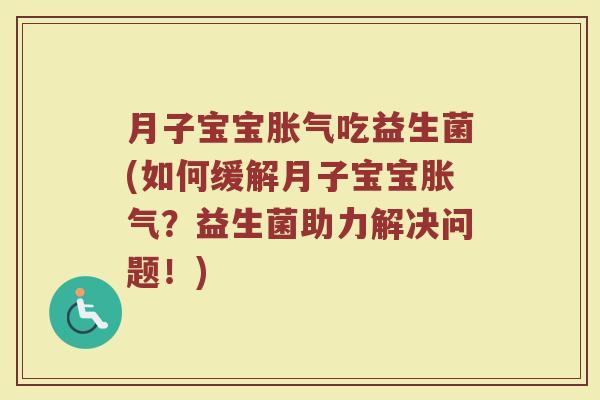 月子宝宝胀气吃益生菌(如何缓解月子宝宝胀气？益生菌助力解决问题！)