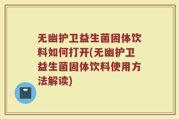 无幽护卫益生菌固体饮料如何打开(无幽护卫益生菌固体饮料使用方法解读) 无幽护卫益生菌固体饮料如何打开(无幽护卫益生菌固体饮料使用方法解读)