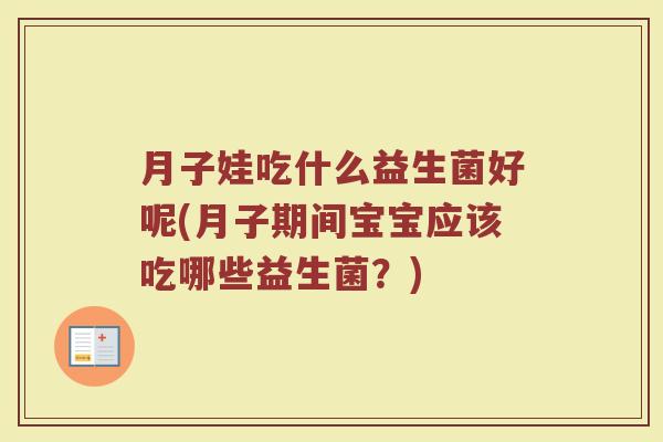 月子娃吃什么益生菌好呢(月子期间宝宝应该吃哪些益生菌？)