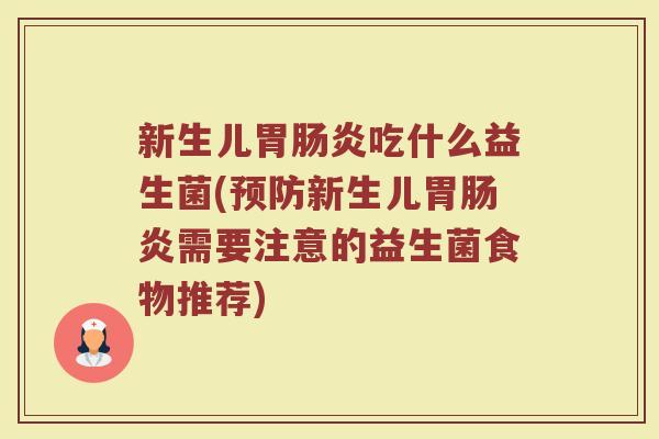 新生儿胃吃什么益生菌(新生儿胃需要注意的益生菌食物推荐) 新生儿胃吃什么益生菌(新生儿胃需要注意的益生菌食物推荐)