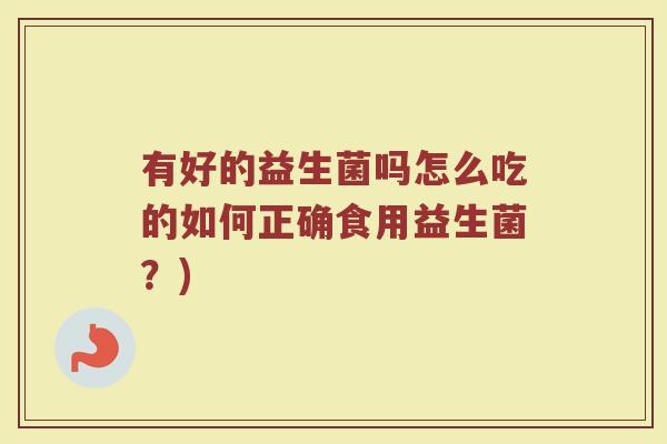 有好的益生菌吗怎么吃的如何正确食用益生菌？)