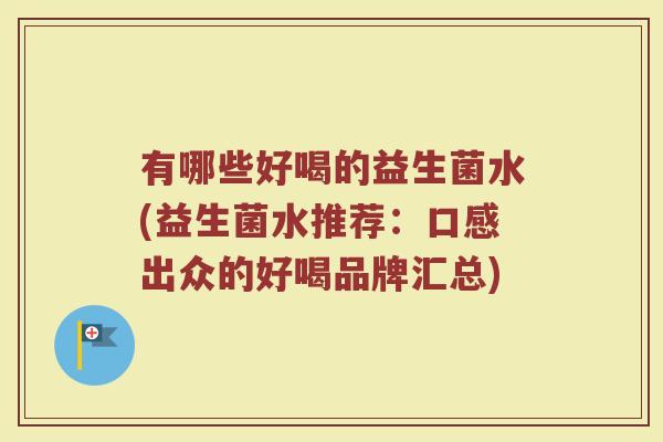 有哪些好喝的益生菌水(益生菌水推荐：口感出众的好喝品牌汇总)