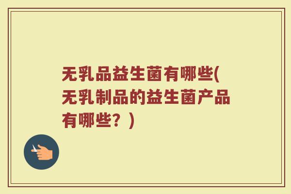 无乳品益生菌有哪些(无乳制品的益生菌产品有哪些？)