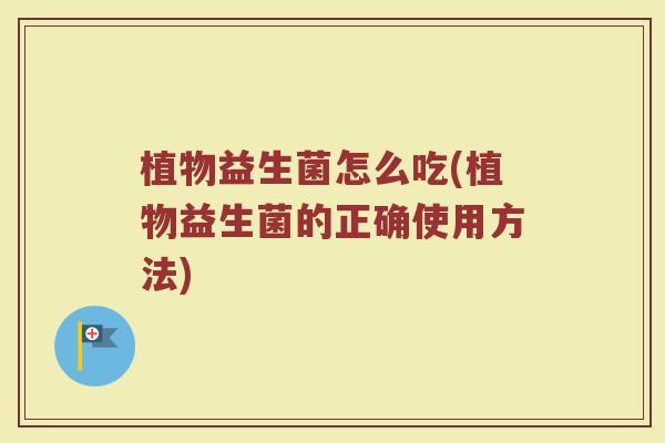 植物益生菌怎么吃(植物益生菌的正确使用方法)