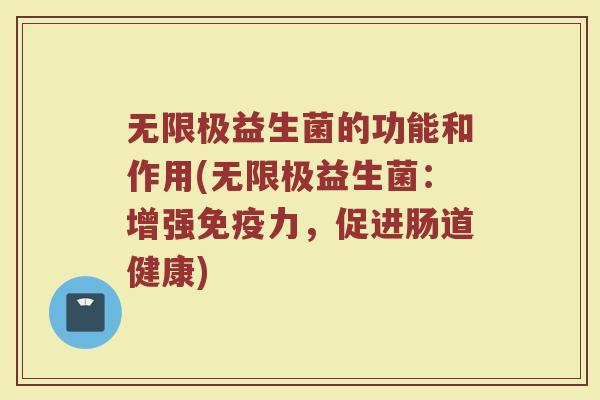 无限极益生菌的功能和作用(无限极益生菌：增强免疫力，促进肠道健康)