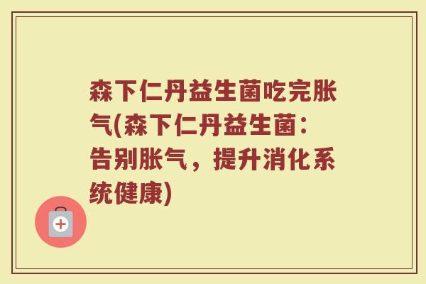 森下仁丹益生菌吃完(森下仁丹益生菌:告别,提升消化系统健康) 森下仁丹益生菌吃完(森下仁丹益生菌:告别,提升消化系统健康)