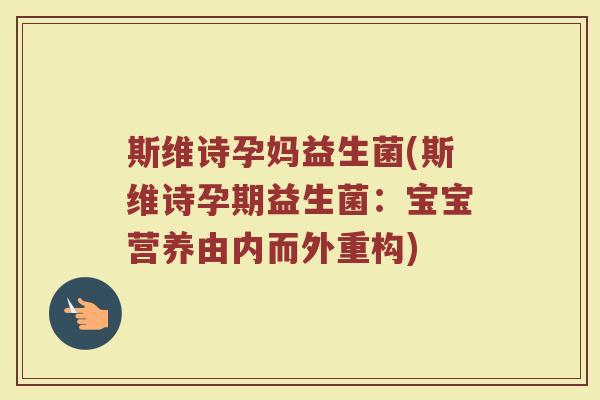 斯维诗孕妈益生菌(斯维诗孕期益生菌：宝宝营养由内而外重构)