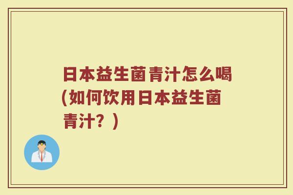 日本益生菌青汁怎么喝(如何饮用日本益生菌青汁？)