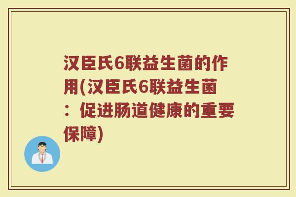 汉臣氏6联益生菌的作用(汉臣氏6联益生菌：促进肠道健康的重要保障)