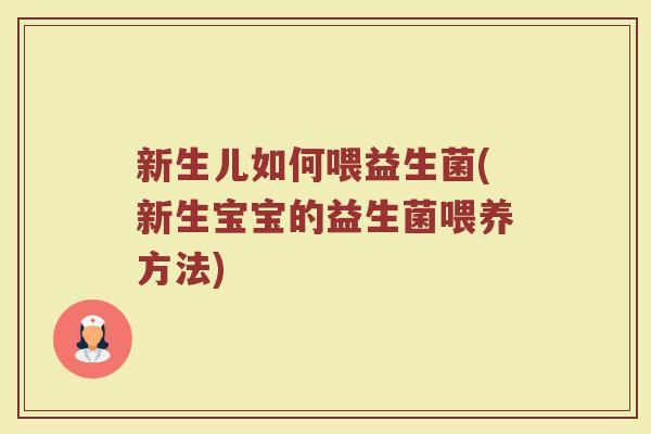 新生儿如何喂益生菌(新生宝宝的益生菌喂养方法)