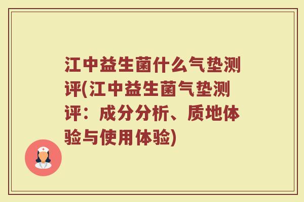 江中益生菌什么气垫测评(江中益生菌气垫测评：成分分析、质地体验与使用体验)