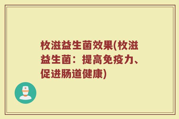 枚滋益生菌效果(枚滋益生菌：提高免疫力、促进肠道健康)