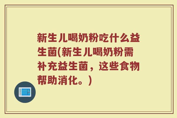 新生儿喝奶粉吃什么益生菌(新生儿喝奶粉需补充益生菌,这些食物帮助消化。)