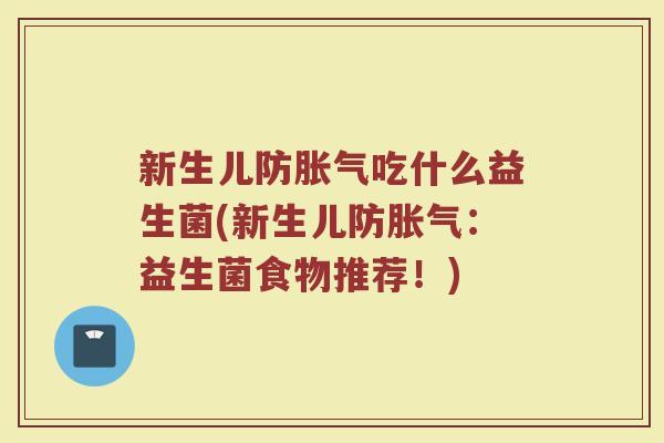 新生儿防胀气吃什么益生菌(新生儿防胀气：益生菌食物推荐！)