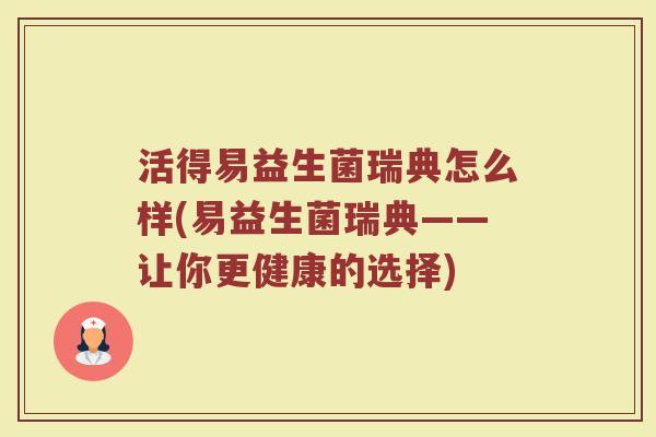 活得易益生菌瑞典怎么样(易益生菌瑞典——让你更健康的选择)
