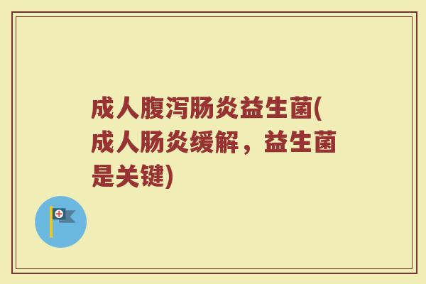 成人腹泻肠炎益生菌(成人肠炎缓解，益生菌是关键)