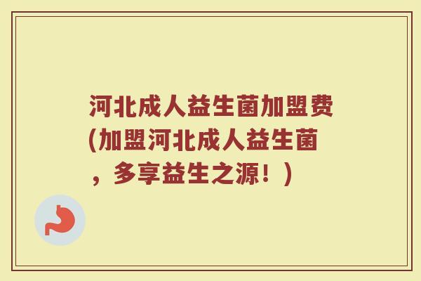 河北成人益生菌加盟费(加盟河北成人益生菌，多享益生之源！)
