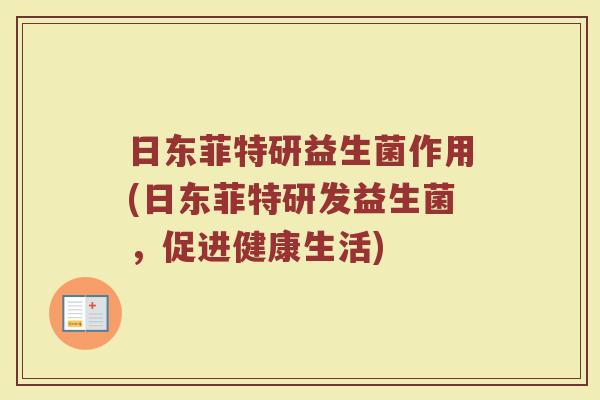 日东菲特研益生菌作用(日东菲特研发益生菌，促进健康生活)