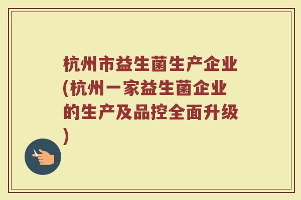 杭州市益生菌生产企业(杭州一家益生菌企业的生产及品控全面升级)