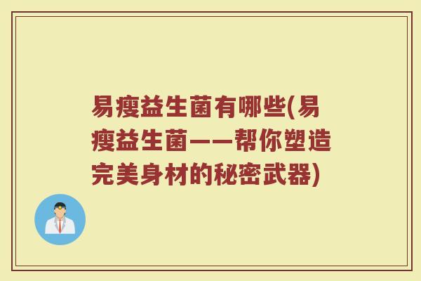 易瘦益生菌有哪些(易瘦益生菌——帮你塑造完美身材的秘密武器)