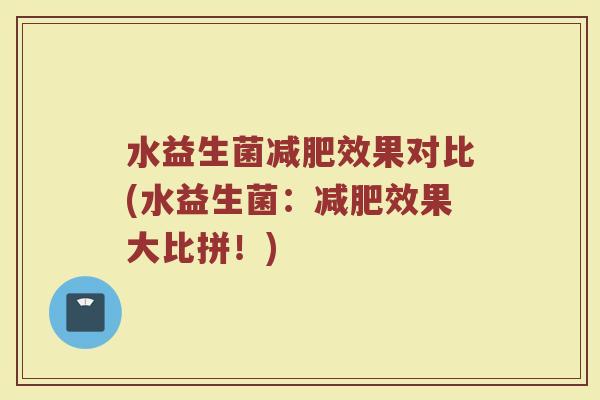 水益生菌减肥效果对比(水益生菌:减肥效果大比拼!)