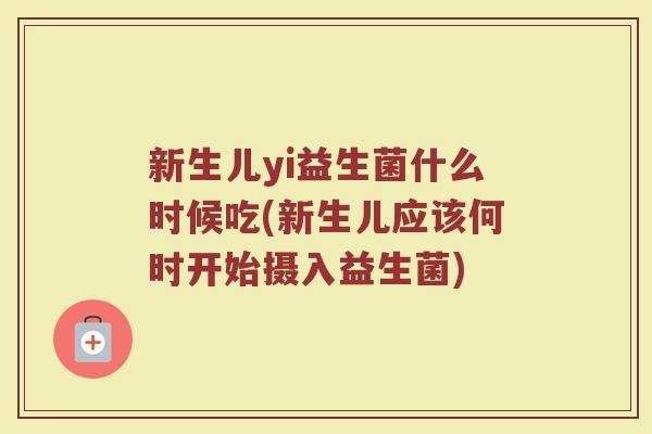 新生儿yi益生菌什么时候吃(新生儿应该何时开始摄入益生菌)