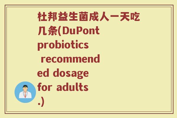 杜邦益生菌成人一天吃几条(DuPont probiotics recommended dosage for adults.)