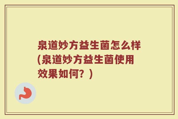泉道妙方益生菌怎么样(泉道妙方益生菌使用效果如何?) 泉道妙方益生菌怎么样(泉道妙方益生菌使用效果如何?)