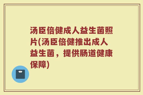 汤臣倍健成人益生菌照片(汤臣倍健推出成人益生菌，提供肠道健康保障)