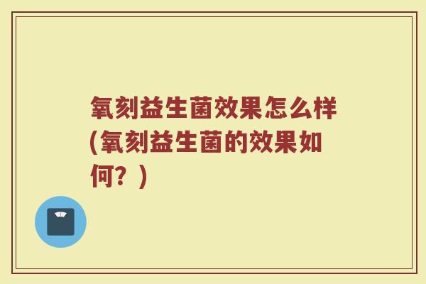 氧刻益生菌效果怎么样(氧刻益生菌的效果如何？)