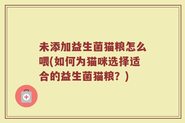 未添加益生菌猫粮怎么喂(如何为猫咪选择适合的益生菌猫粮？)