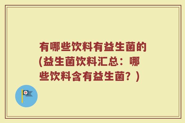 有哪些饮料有益生菌的(益生菌饮料汇总:哪些饮料含有益生菌?) 有哪些饮料有益生菌的(益生菌饮料汇总:哪些饮料含有益生菌?)