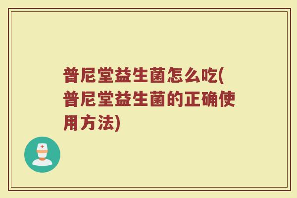 普尼堂益生菌怎么吃(普尼堂益生菌的正确使用方法)