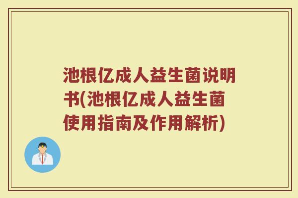 池根亿成人益生菌说明书(池根亿成人益生菌使用指南及作用解析)