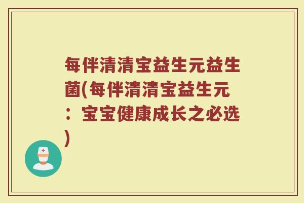 每伴清清宝益生元益生菌(每伴清清宝益生元:宝宝健康成长之必选)