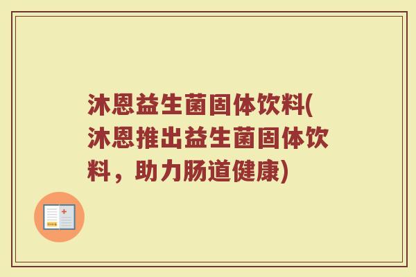 沐恩益生菌固体饮料(沐恩推出益生菌固体饮料，助力肠道健康)
