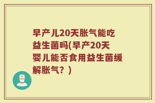 早产儿20天胀气能吃益生菌吗(早产20天婴儿能否食用益生菌缓解胀气？)