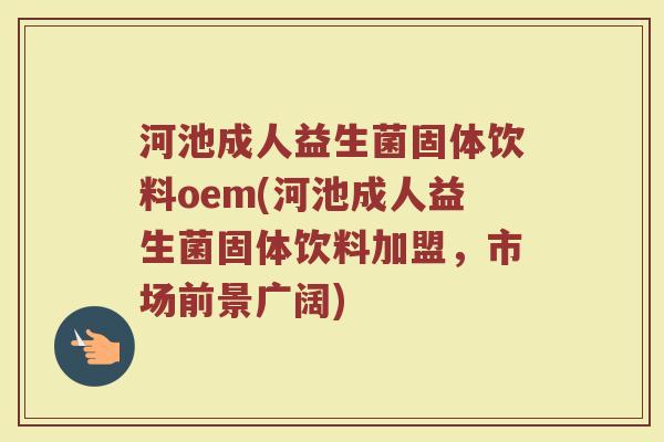 河池成人益生菌固体饮料oem(河池成人益生菌固体饮料加盟，市场前景广阔)