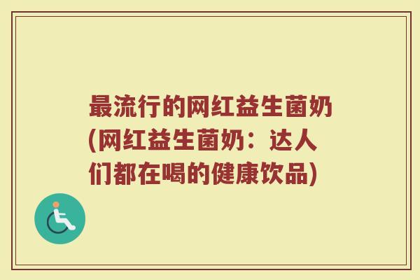 最流行的网红益生菌奶(网红益生菌奶：达人们都在喝的健康饮品)