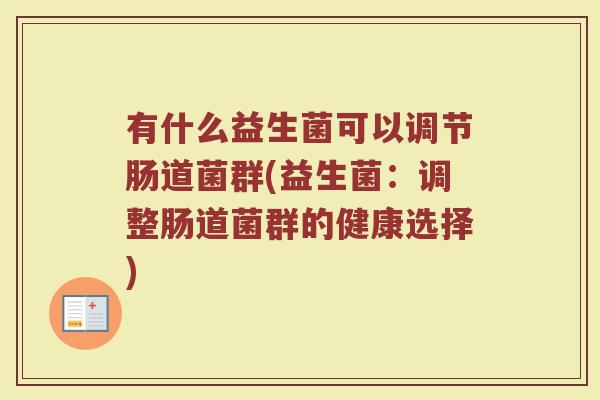 有什么益生菌可以调节肠道菌群(益生菌：调整肠道菌群的健康选择)
