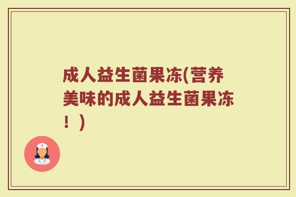 成人益生菌果冻(营养美味的成人益生菌果冻!)