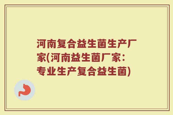 河南复合益生菌生产厂家(河南益生菌厂家：专业生产复合益生菌)