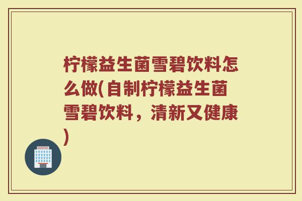柠檬益生菌雪碧饮料怎么做(自制柠檬益生菌雪碧饮料,清新又健康)