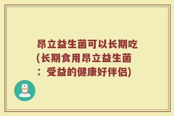 昂立益生菌可以长期吃(长期食用昂立益生菌：受益的健康好伴侣)