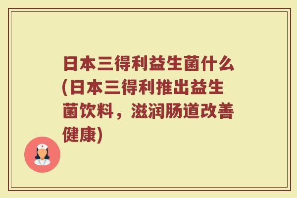 日本三得利益生菌什么(日本三得利推出益生菌饮料，滋润肠道改善健康)
