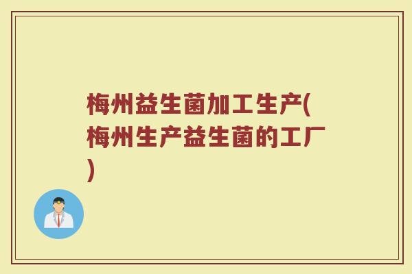 梅州益生菌加工生产(梅州生产益生菌的工厂)