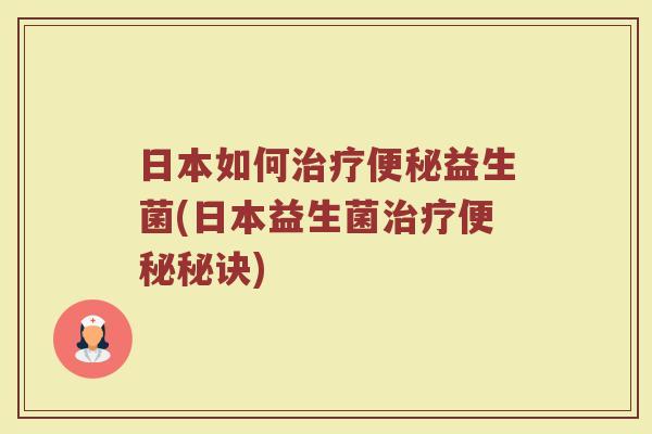 日本如何治疗便秘益生菌(日本益生菌治疗便秘秘诀)