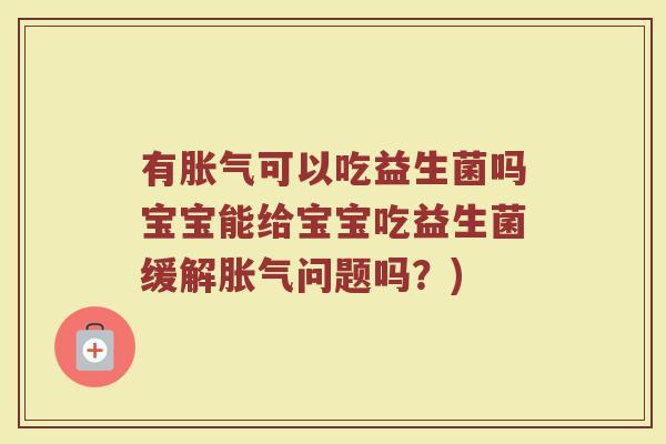有可以吃益生菌吗宝宝能给宝宝吃益生菌缓解问题吗?) 有可以吃益生菌吗宝宝能给宝宝吃益生菌缓解问题吗?)