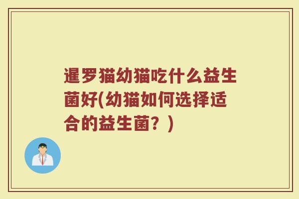 暹罗猫幼猫吃什么益生菌好(幼猫如何选择适合的益生菌？)