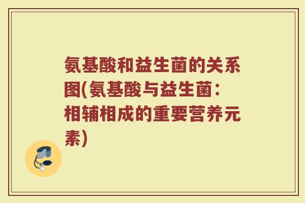 氨基酸和益生菌的关系图(氨基酸与益生菌：相辅相成的重要营养元素)